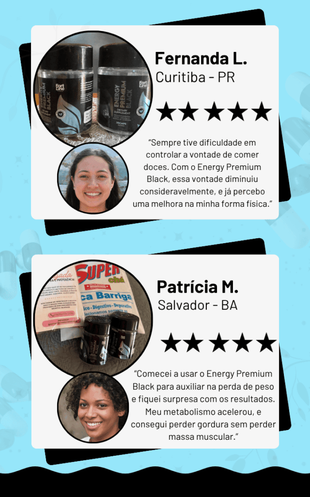 "Fernanda L. Curitiba - PR ★★★★★ 'Sempre tive dificuldade em controlar a vontade de comer doces. Com o Energy Premium Black, essa vontade diminui consideravelmente, e já percebi uma melhoria na minha forma física.' Patrícia M. Salvador - BA ★★★★★ 'Comecei a usar o Energy Premium Black para auxiliar na perda de peso e fiquei surpreso com os resultados. Meu metabolismo acelerou, e consegui perder gordura sem perder massa muscular.'"